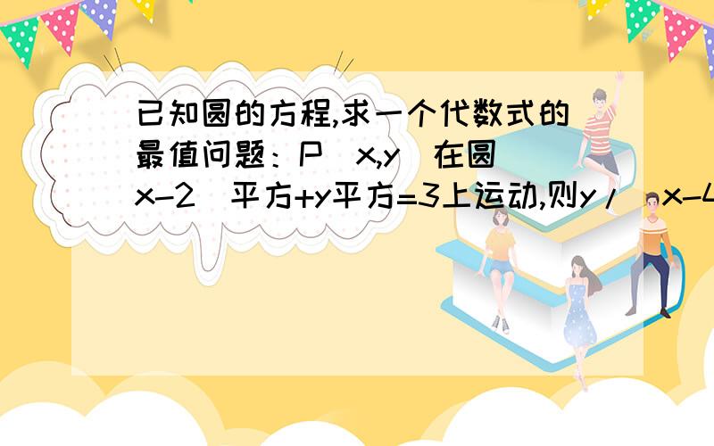 已知圆的方程,求一个代数式的最值问题：P(x,y)在圆(x-2)平方+y平方=3上运动,则y/(x-4)的最小值是多少?