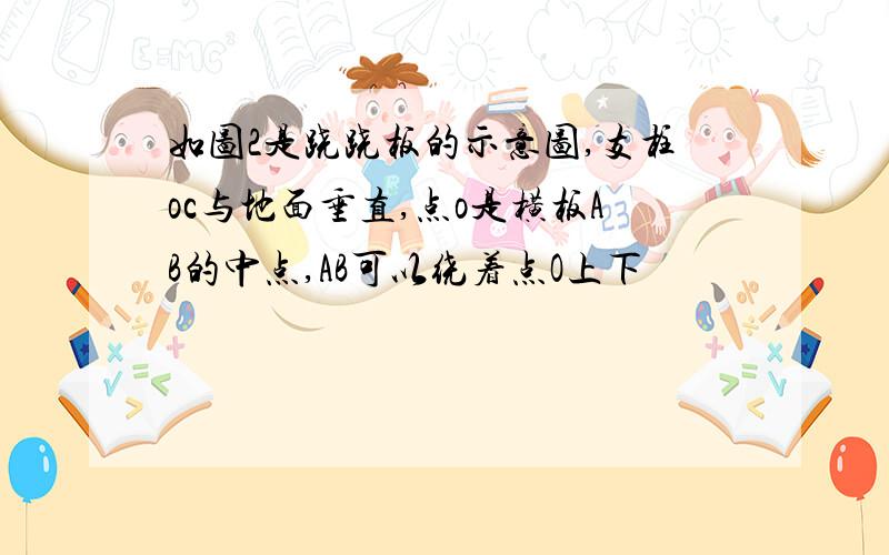 如图2是跷跷板的示意图,支柱oc与地面垂直,点o是横板AB的中点,AB可以绕着点O上下