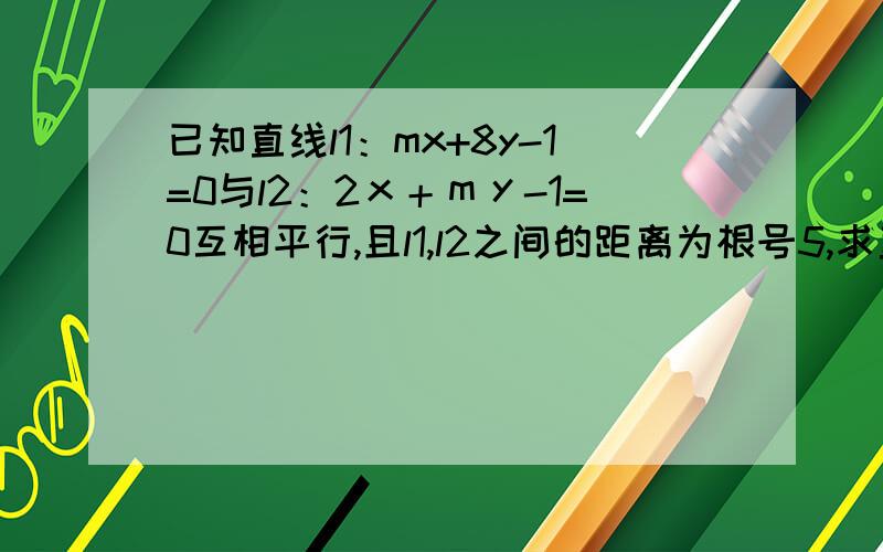 已知直线l1：mx+8y-1=0与l2：2ｘ＋ｍｙ-1=0互相平行,且l1,l2之间的距离为根号5,求直线l1的方程.