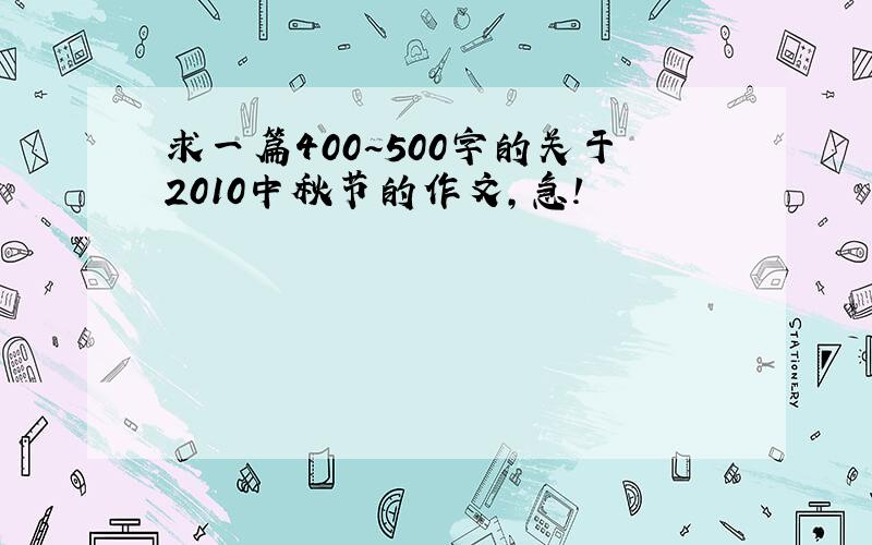 求一篇400~500字的关于2010中秋节的作文,急!