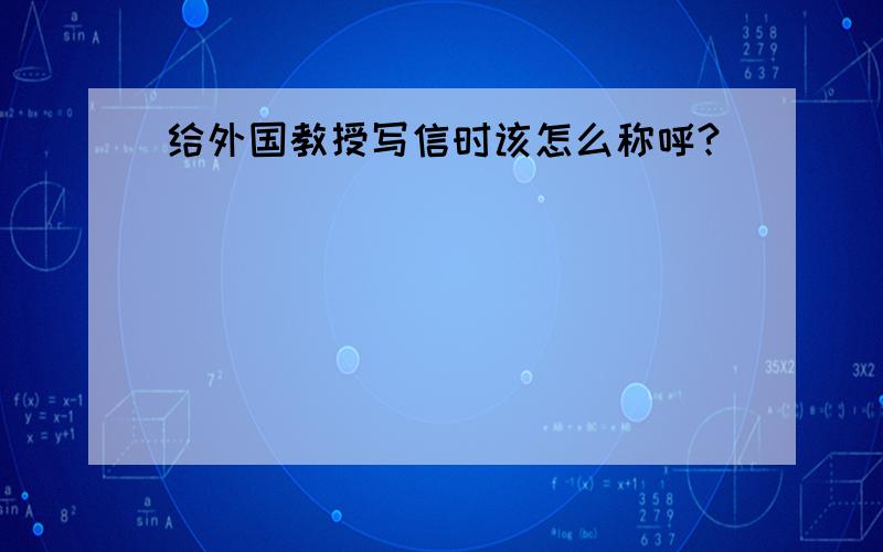 给外国教授写信时该怎么称呼?