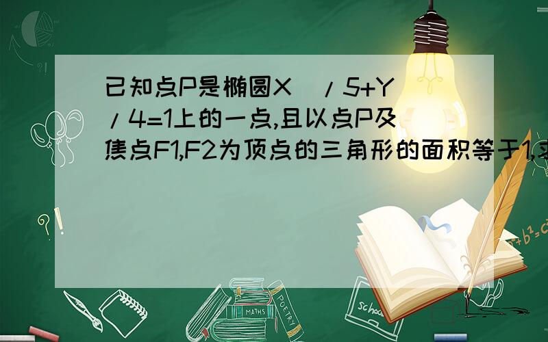 已知点P是椭圆X^/5+Y^/4=1上的一点,且以点P及焦点F1,F2为顶点的三角形的面积等于1,求点P的坐标.