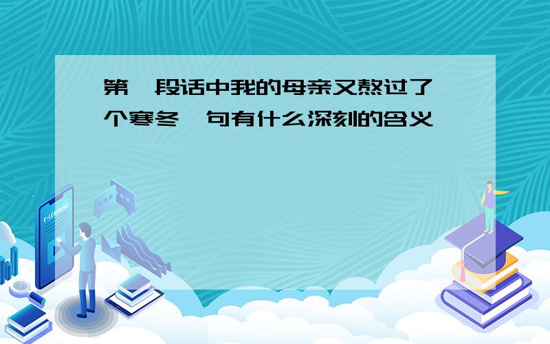 第一段话中我的母亲又熬过了一个寒冬一句有什么深刻的含义