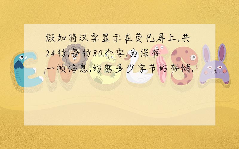 假如将汉字显示在荧光屏上,共24行,每行80个字,为保存一帧信息,约需多少字节的存储,