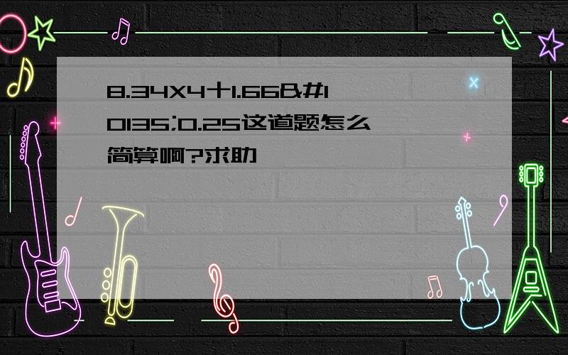 8.34X4十1.66➗0.25这道题怎么简算啊?求助