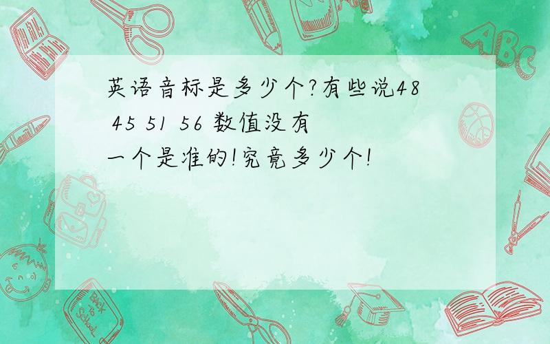 英语音标是多少个?有些说48 45 51 56 数值没有一个是准的!究竟多少个!