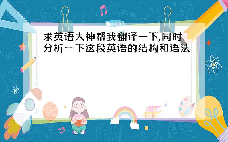 求英语大神帮我翻译一下,同时分析一下这段英语的结构和语法