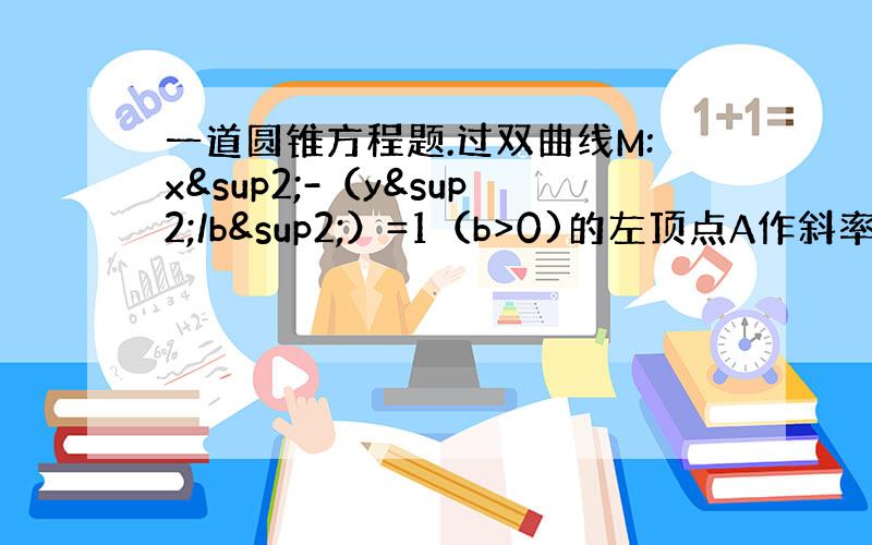 一道圆锥方程题.过双曲线M:x²-（y²/b²）=1（b>0)的左顶点A作斜率为1的直线l