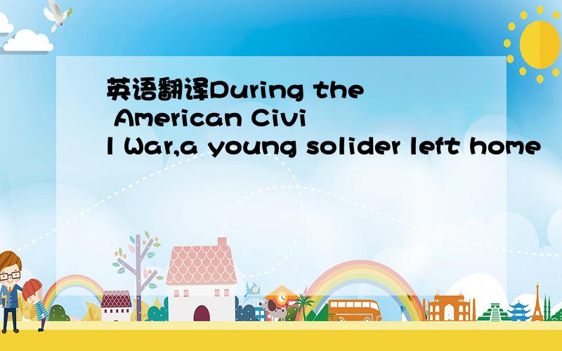 英语翻译During the American Civil War,a young solider left home