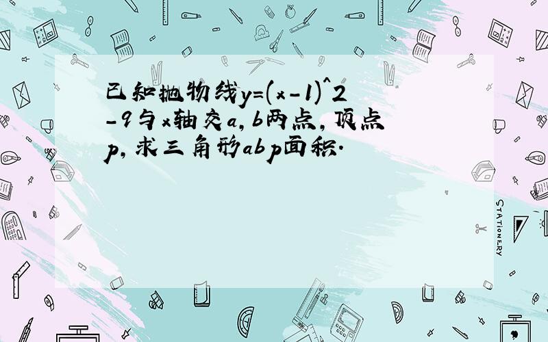 已知抛物线y=(x-1)^2-9与x轴交a,b两点,顶点p,求三角形abp面积.