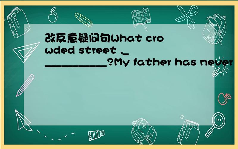 改反意疑问句What crowded street ,____________?My father has never