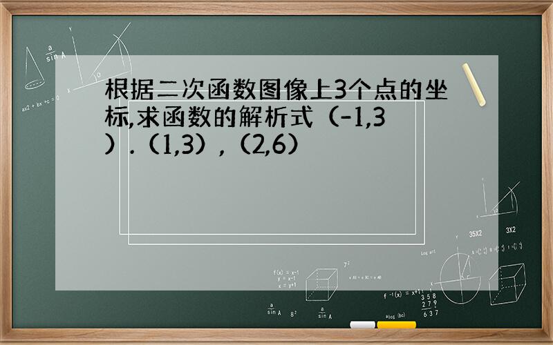 根据二次函数图像上3个点的坐标,求函数的解析式（-1,3）.（1,3）,（2,6）