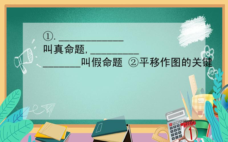 ①.____________叫真命题,________________叫假命题 ②平移作图的关键