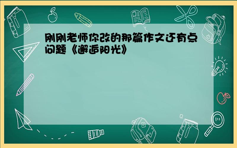 刚刚老师你改的那篇作文还有点问题《邂逅阳光》