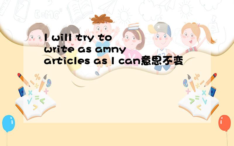 l will try to write as amny articles as l can意思不变