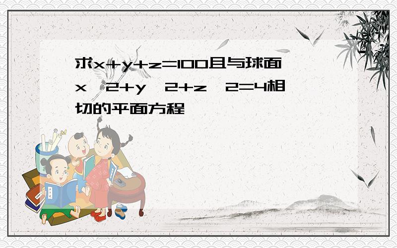 求x+y+z=100且与球面x^2+y^2+z^2=4相切的平面方程