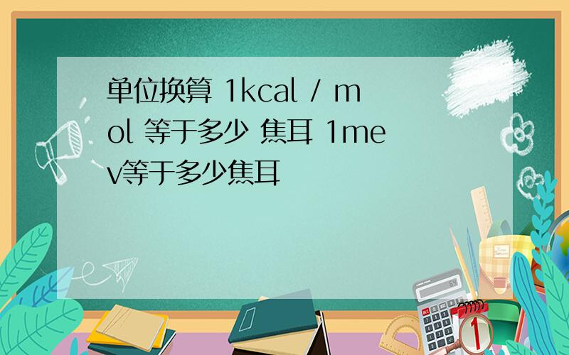 单位换算 1kcal / mol 等于多少 焦耳 1mev等于多少焦耳