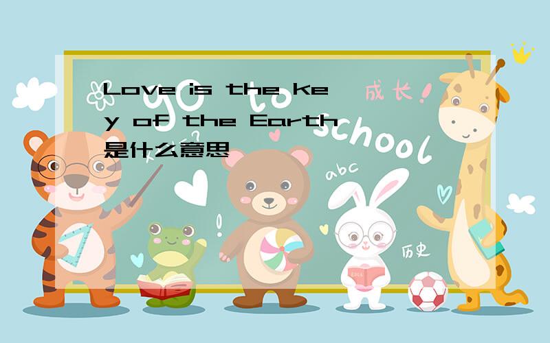 Love is the key of the Earth是什么意思