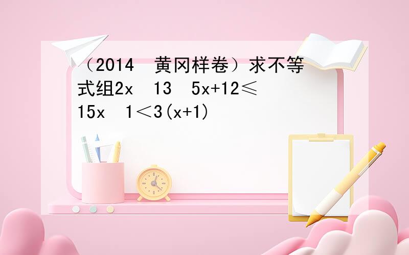 （2014•黄冈样卷）求不等式组2x−13−5x+12≤15x−1＜3(x+1)