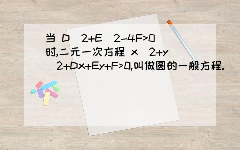 当 D^2+E^2-4F>0时,二元一次方程 x^2+y^2+Dx+Ey+F>0,叫做圆的一般方程.