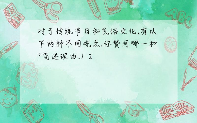 对于传统节日和民俗文化,有以下两种不同观点,你赞同哪一种?简述理由.1 2