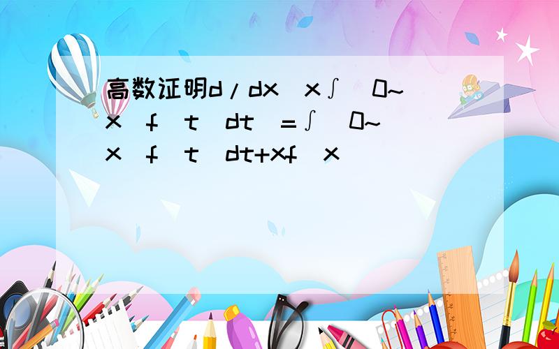 高数证明d/dx(x∫(0~x)f(t)dt)=∫(0~x)f(t)dt+xf(x)