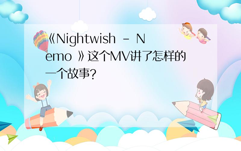 《Nightwish - Nemo 》这个MV讲了怎样的一个故事?