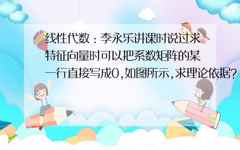 线性代数：李永乐讲课时说过求特征向量时可以把系数矩阵的某一行直接写成0,如图所示,求理论依据?