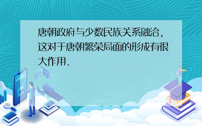 唐朝政府与少数民族关系融洽,这对于唐朝繁荣局面的形成有很大作用.