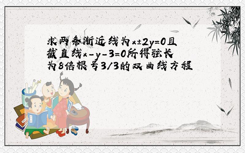 求两条渐近线为x±2y=0且截直线x-y-3=0所得弦长为8倍根号3/3的双曲线方程