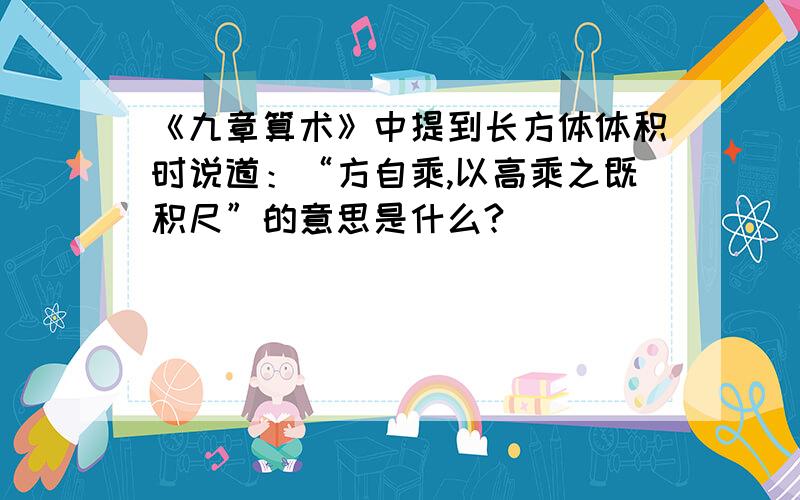 《九章算术》中提到长方体体积时说道：“方自乘,以高乘之既积尺”的意思是什么?