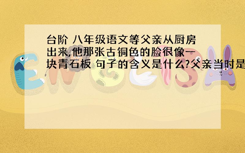 台阶 八年级语文等父亲从厨房出来,他那张古铜色的脸很像一块青石板 句子的含义是什么?父亲当时是怎样的心态?