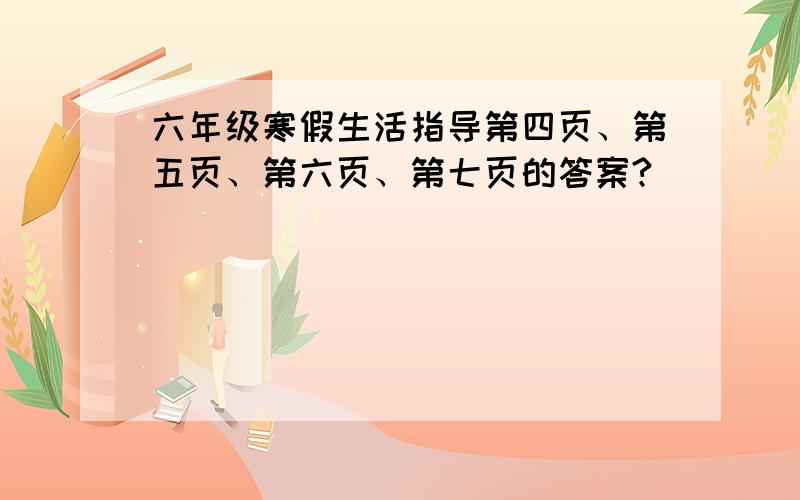 六年级寒假生活指导第四页、第五页、第六页、第七页的答案?