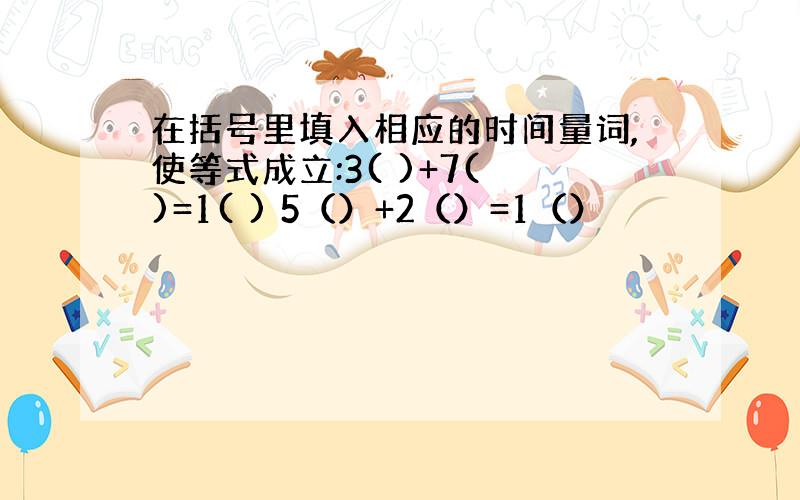 在括号里填入相应的时间量词,使等式成立:3( )+7( )=1( ) 5（）+2（）=1（）