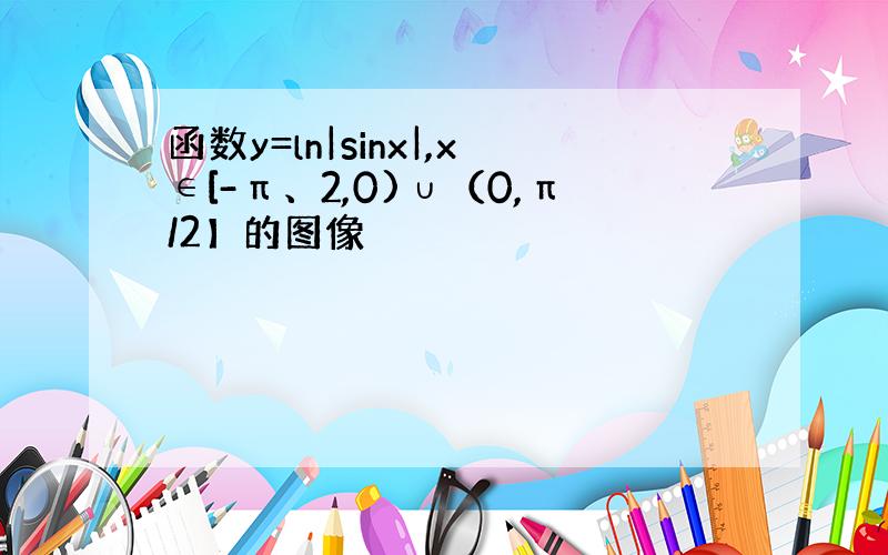 函数y=ln|sinx|,x∈[-π、2,0)∪（0,π/2】的图像