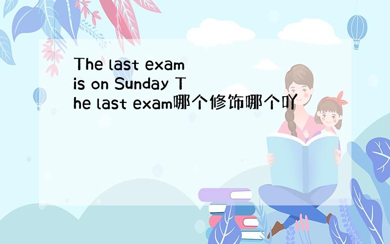 The last exam is on Sunday The last exam哪个修饰哪个吖