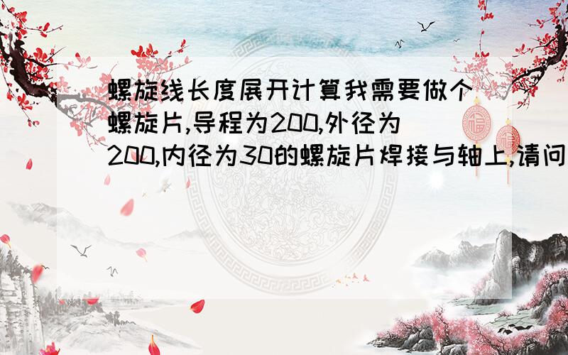 螺旋线长度展开计算我需要做个螺旋片,导程为200,外径为200,内径为30的螺旋片焊接与轴上,请问如何计算螺旋线展开长度