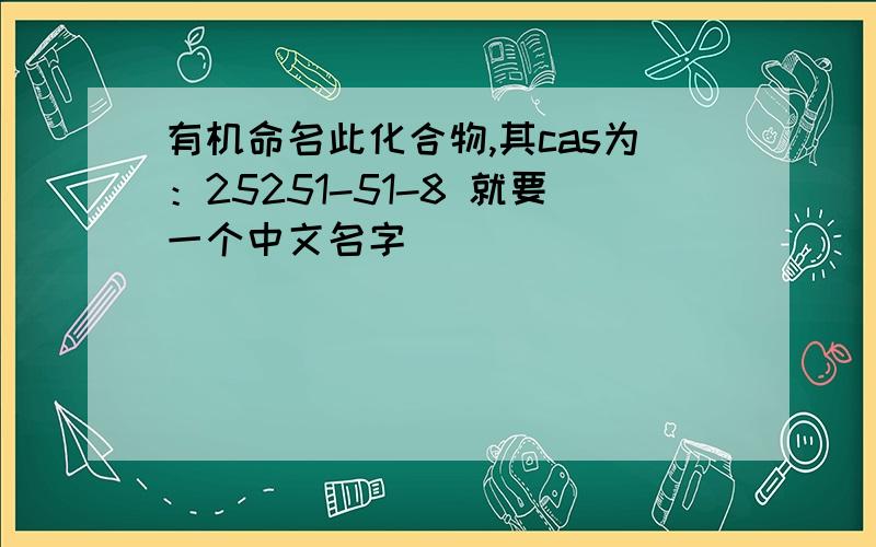 有机命名此化合物,其cas为：25251-51-8 就要一个中文名字