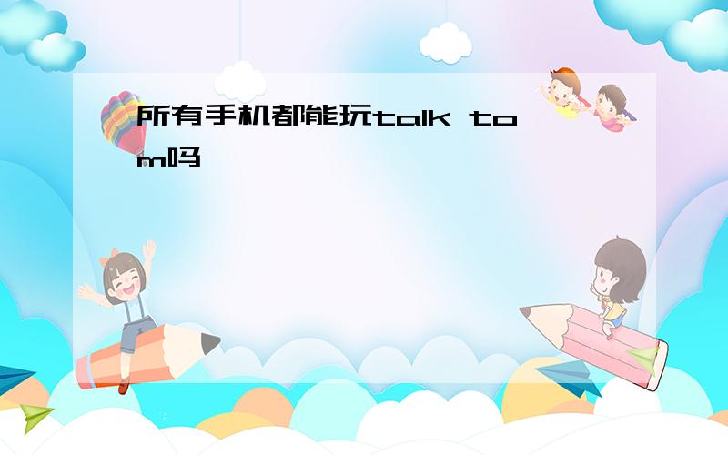 所有手机都能玩talk tom吗