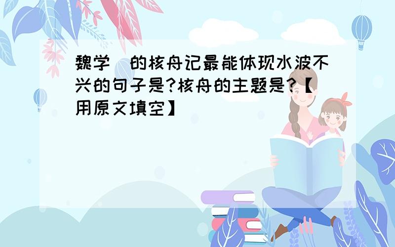 魏学洢的核舟记最能体现水波不兴的句子是?核舟的主题是?【用原文填空】