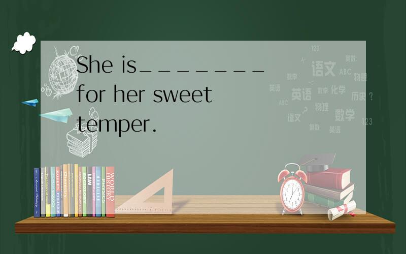 She is_______ for her sweet temper.