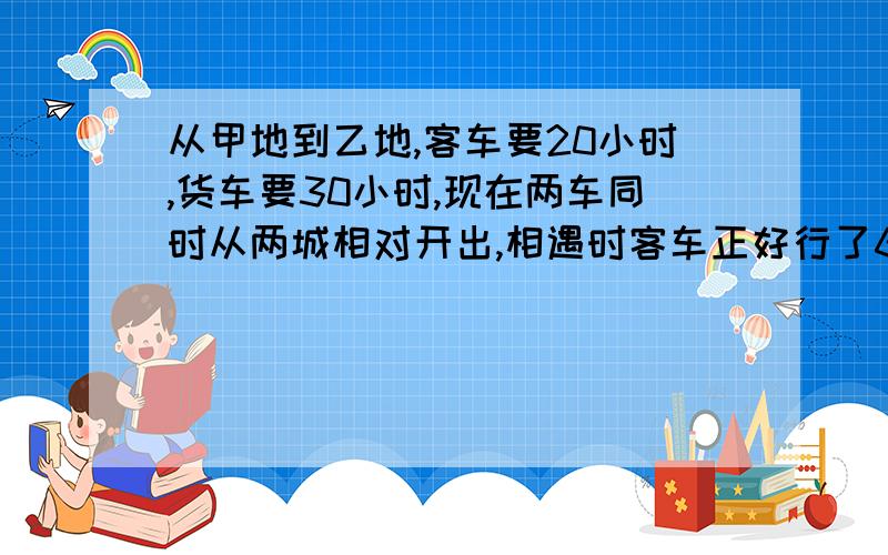 从甲地到乙地,客车要20小时,货车要30小时,现在两车同时从两城相对开出,相遇时客车正好行了60千米,