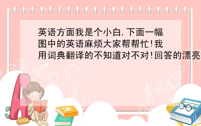 英语方面我是个小白,下面一幅图中的英语麻烦大家帮帮忙!我用词典翻译的不知道对不对!回答的漂亮会采纳!