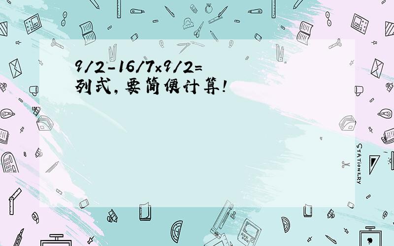 9/2-16/7×9/2= 列式,要简便计算!