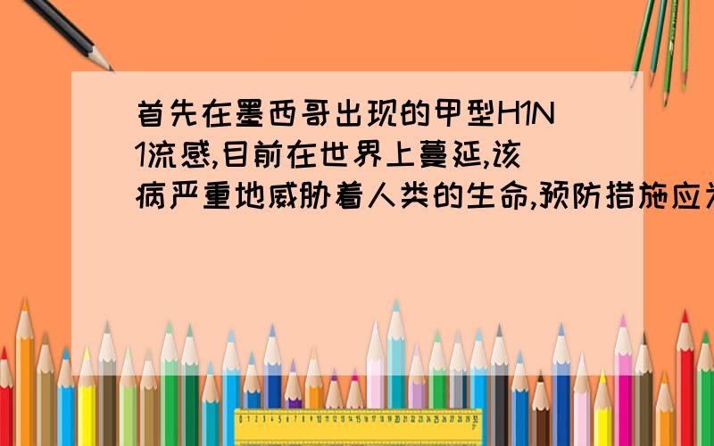 首先在墨西哥出现的甲型H1N1流感,目前在世界上蔓延,该病严重地威胁着人类的生命,预防措施应为（）