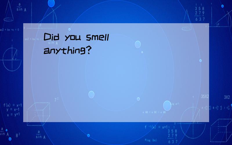 Did you smell anything?