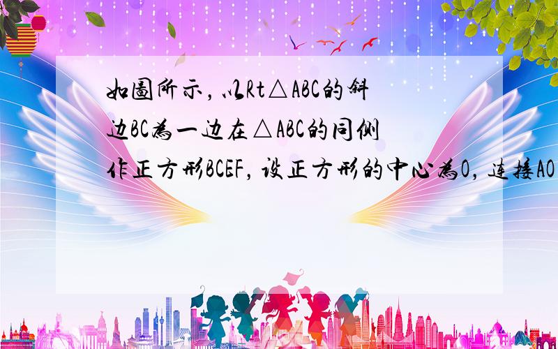 如图所示，以Rt△ABC的斜边BC为一边在△ABC的同侧作正方形BCEF，设正方形的中心为O，连接AO，如果AB=4，A