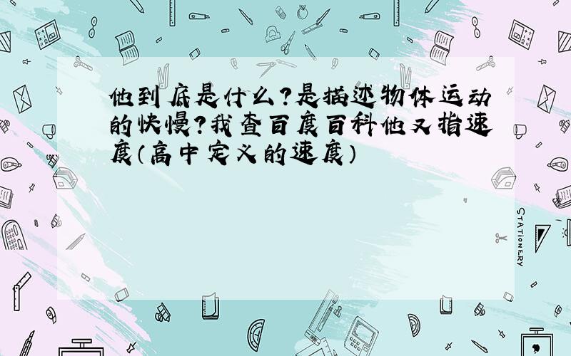 他到底是什么?是描述物体运动的快慢?我查百度百科他又指速度（高中定义的速度）