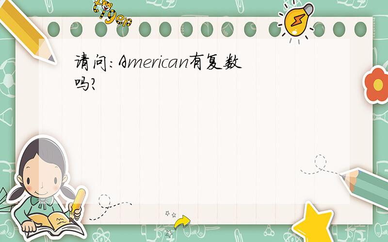 请问：American有复数吗?