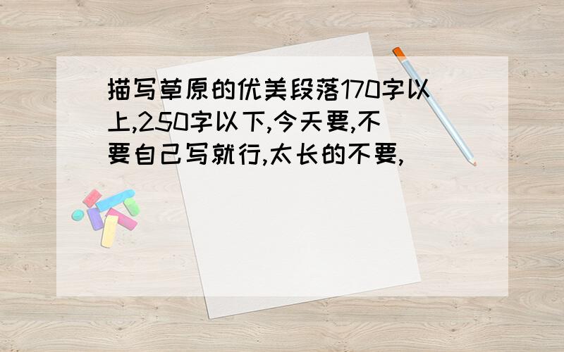 描写草原的优美段落170字以上,250字以下,今天要,不要自己写就行,太长的不要,